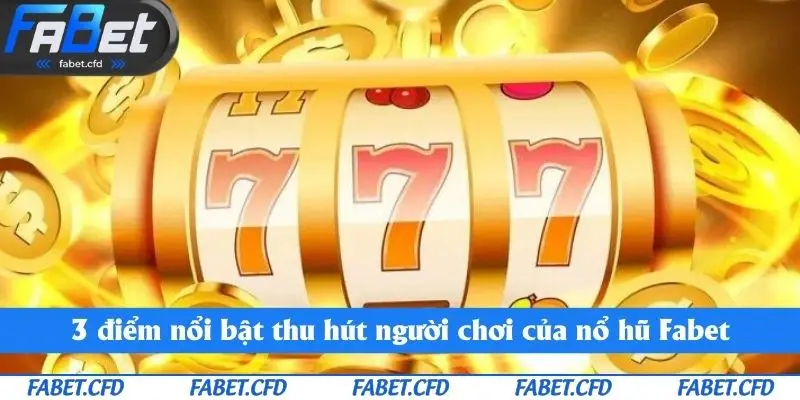 3 điểm nổi bật thu hút người chơi của nổ hũ Fabet