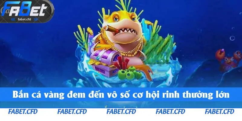 Bắn cá vàng đem đến vô số cơ hội rinh thưởng lớn