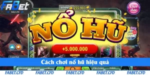 Cách Chơi Nổ Hũ Hiệu Quả Tại Fabet - Chiến Thuật Giúp Thắng Siêu Lớn