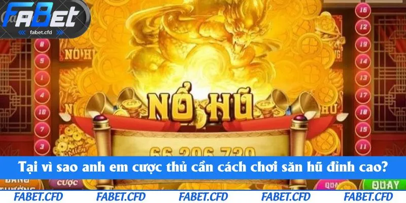 Tại vì sao anh em cược thủ cần cách chơi săn hũ đỉnh cao?