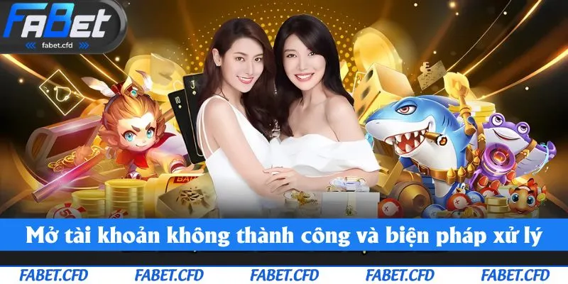 Mở tài khoản không thành công và biện pháp xử lý