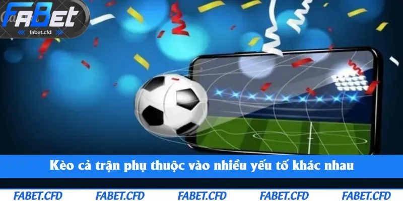 Kèo cả trận phụ thuộc vào nhiều yếu tố khác nhau