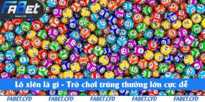 Lô Xiên Là Gì - Hướng Dẫn Chi Tiết Cách Chơi Và Kinh Nghiệm Từ Fabet