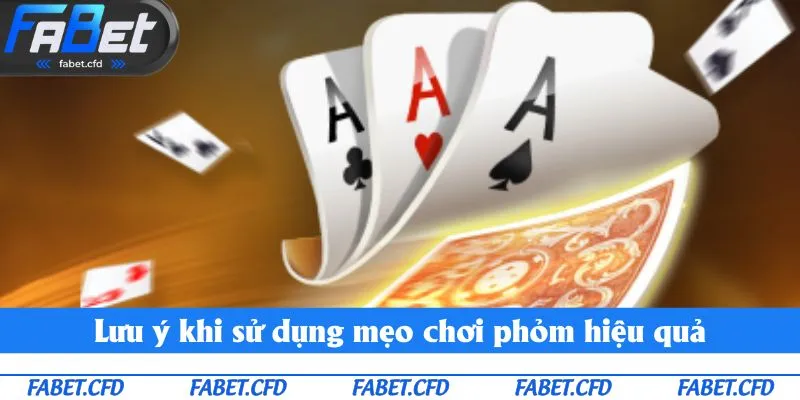 Lưu ý khi sử dụng mẹo chơi phỏm hiệu quả